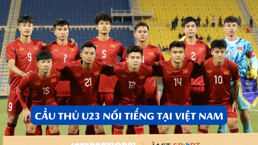 Cầu Thủ U23 Nổi Tiếng Tại Việt Nam