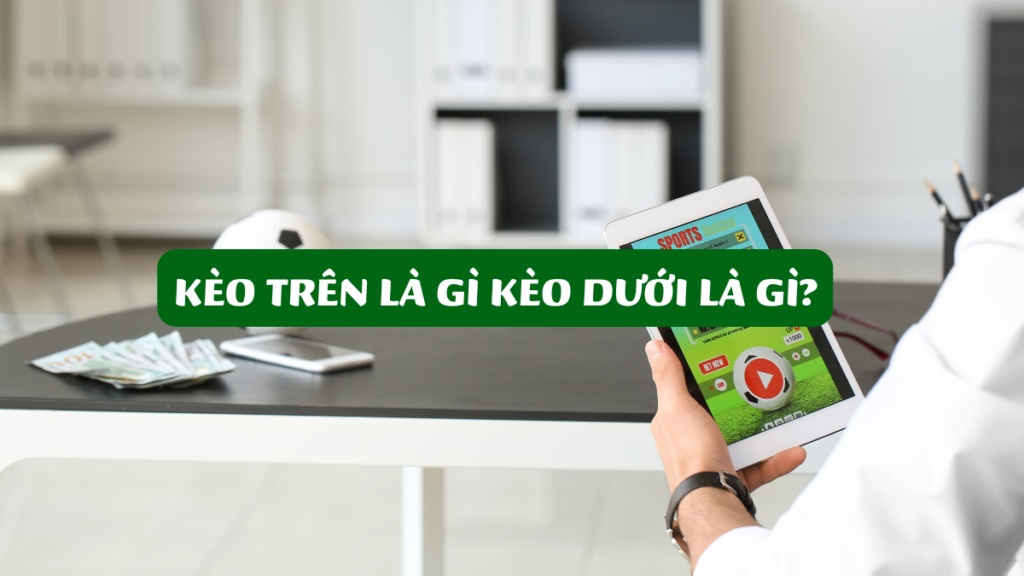 Kèo Trên Là Gì Kèo Dưới Là Gì?