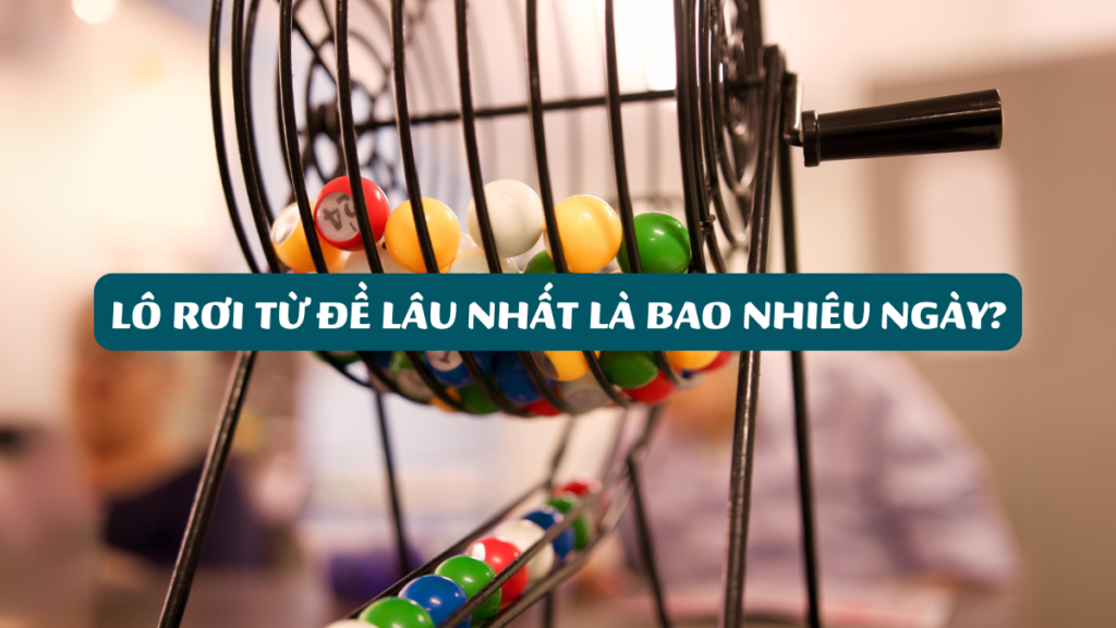 Lô Rơi Từ Đề Lâu Nhất Là Bao Nhiêu Ngày?